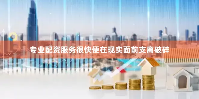 专业配资服务很快便在现实面前支离破碎