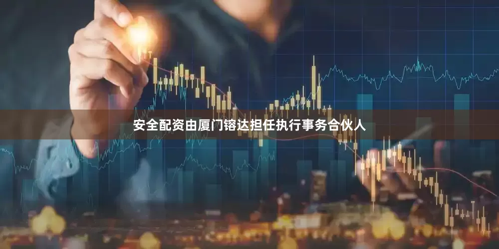 安全配资由厦门镕达担任执行事务合伙人