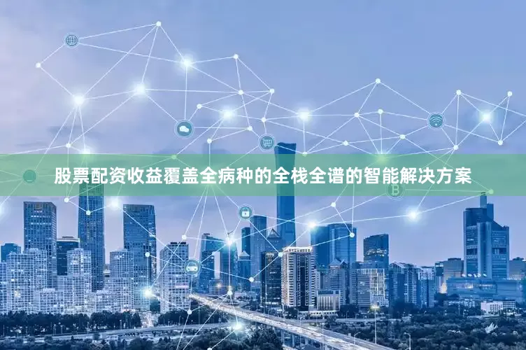 股票配资收益覆盖全病种的全栈全谱的智能解决方案