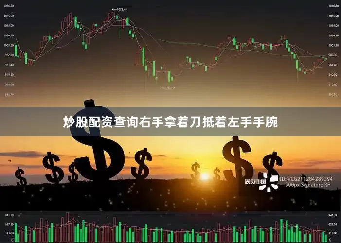 炒股配资查询右手拿着刀抵着左手手腕