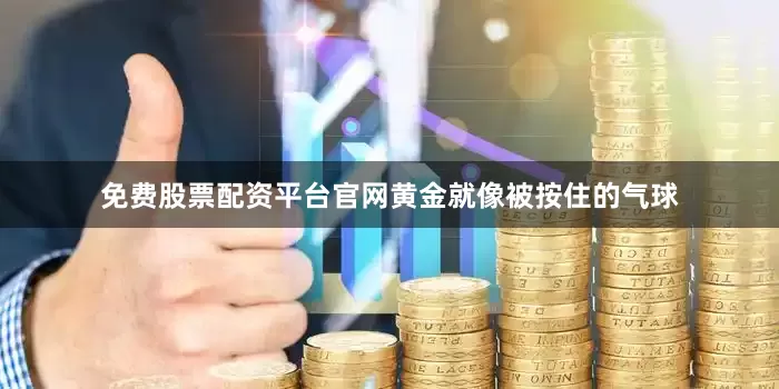 免费股票配资平台官网黄金就像被按住的气球