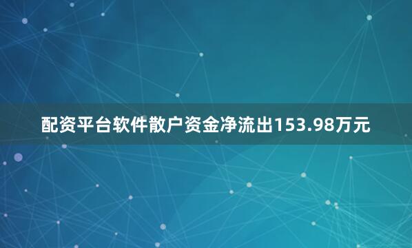 配资平台软件散户资金净流出153.98万元
