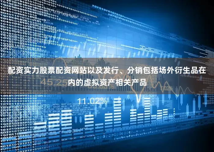 配资实力股票配资网站以及发行、分销包括场外衍生品在内的虚拟资产相关产品