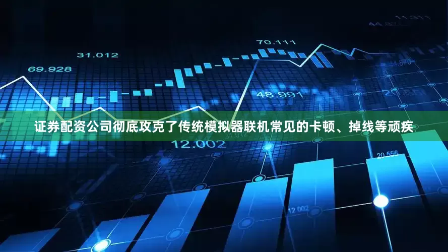 证券配资公司彻底攻克了传统模拟器联机常见的卡顿、掉线等顽疾