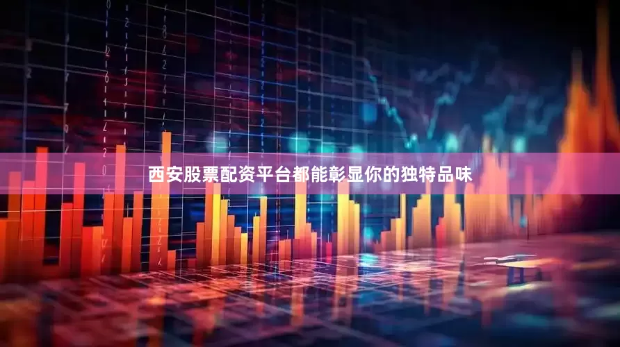 西安股票配资平台都能彰显你的独特品味