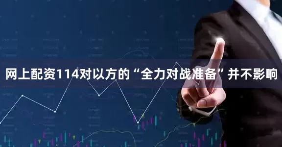 网上配资114对以方的“全力对战准备”并不影响