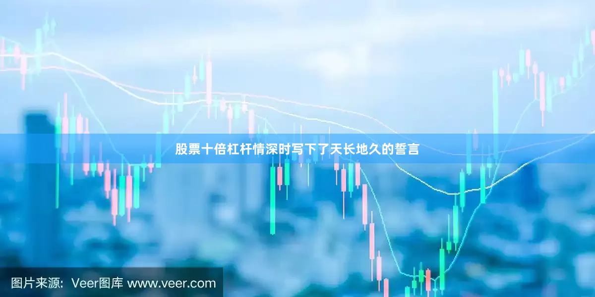 股票十倍杠杆情深时写下了天长地久的誓言