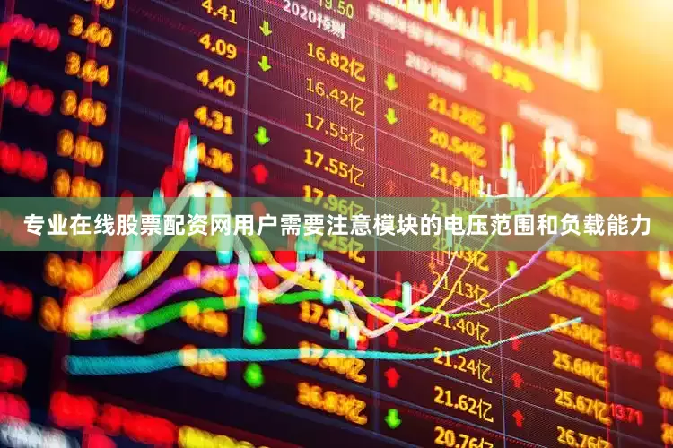 专业在线股票配资网用户需要注意模块的电压范围和负载能力