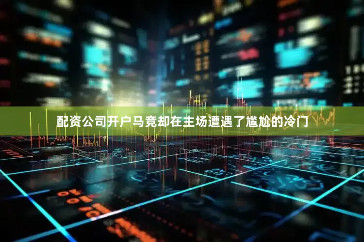 配资公司开户马竞却在主场遭遇了尴尬的冷门