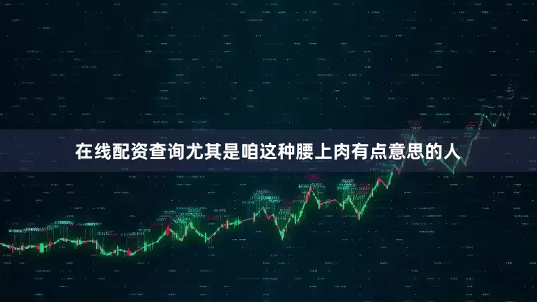 在线配资查询尤其是咱这种腰上肉有点意思的人