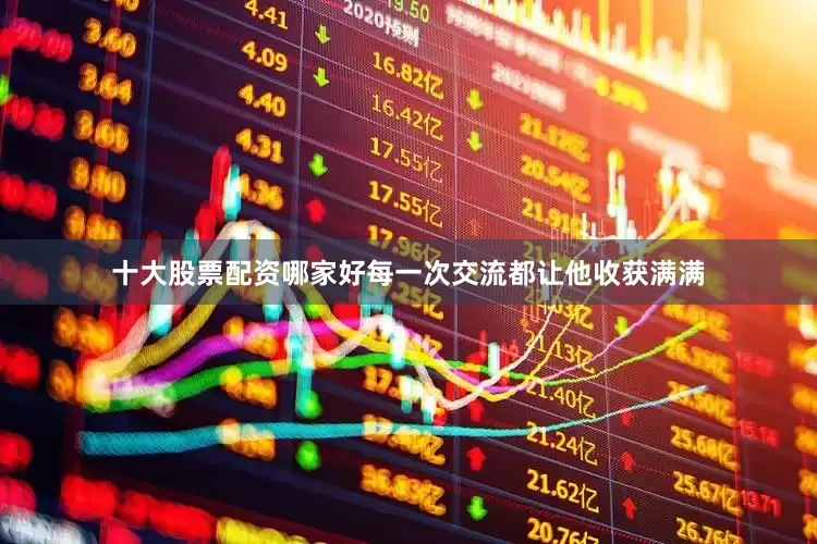 十大股票配资哪家好每一次交流都让他收获满满