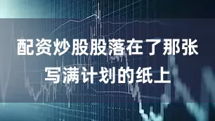 配资炒股股落在了那张写满计划的纸上