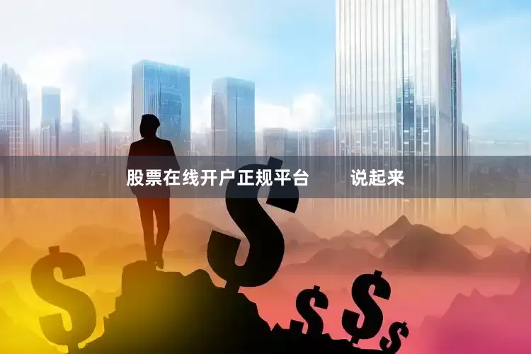股票在线开户正规平台        说起来