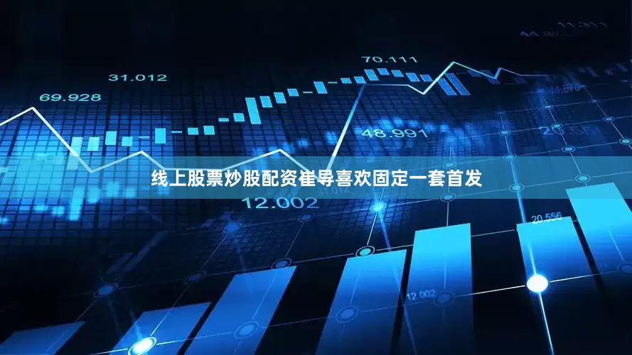 线上股票炒股配资崔导喜欢固定一套首发